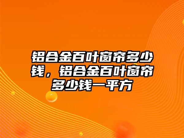 鋁合金百葉窗簾多少錢，鋁合金百葉窗簾多少錢一平方