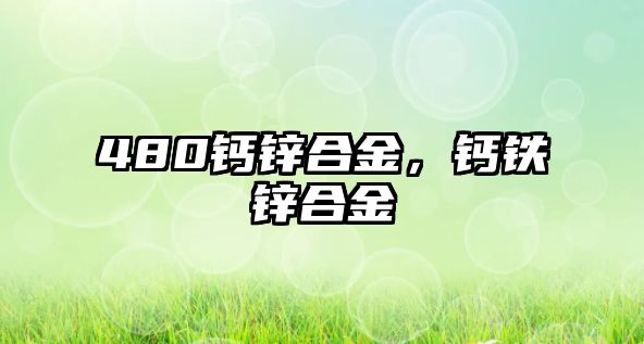 480鈣鋅合金，鈣鐵鋅合金