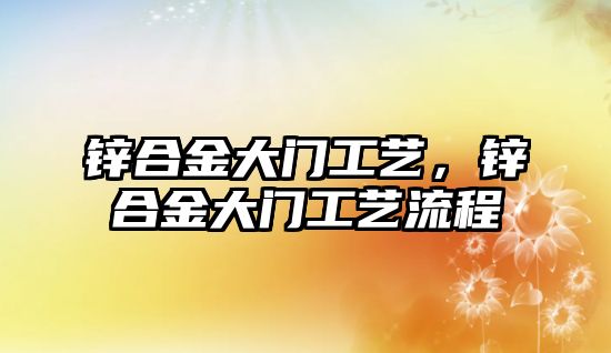 鋅合金大門工藝，鋅合金大門工藝流程