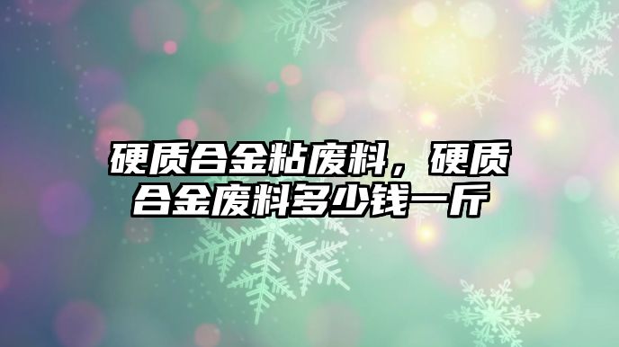 硬質(zhì)合金粘廢料，硬質(zhì)合金廢料多少錢一斤