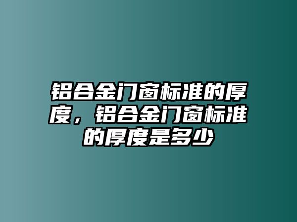 鋁合金門窗標(biāo)準(zhǔn)的厚度，鋁合金門窗標(biāo)準(zhǔn)的厚度是多少