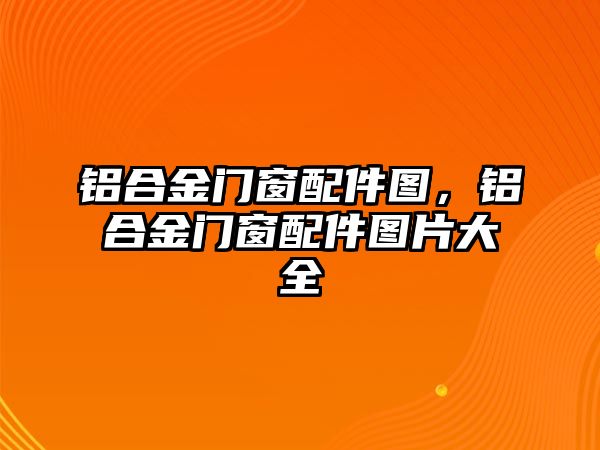 鋁合金門窗配件圖，鋁合金門窗配件圖片大全