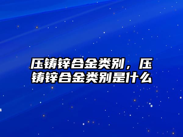 壓鑄鋅合金類別，壓鑄鋅合金類別是什么