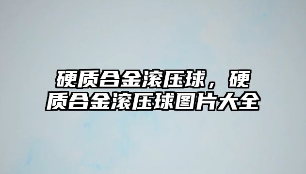 硬質(zhì)合金滾壓球，硬質(zhì)合金滾壓球圖片大全