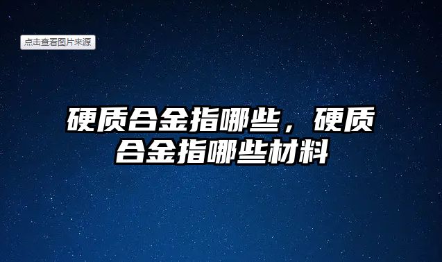 硬質(zhì)合金指哪些，硬質(zhì)合金指哪些材料