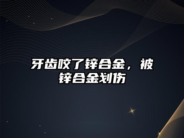 牙齒咬了鋅合金，被鋅合金劃傷