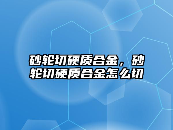 砂輪切硬質合金，砂輪切硬質合金怎么切