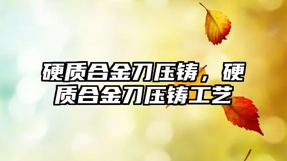 硬質(zhì)合金刀壓鑄，硬質(zhì)合金刀壓鑄工藝