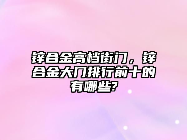 鋅合金高檔街門，鋅合金大門排行前十的有哪些?