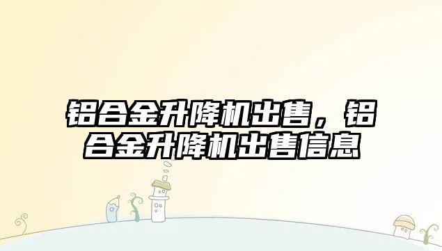 鋁合金升降機出售，鋁合金升降機出售信息