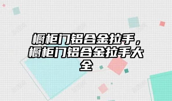 櫥柜門鋁合金拉手，櫥柜門鋁合金拉手大全