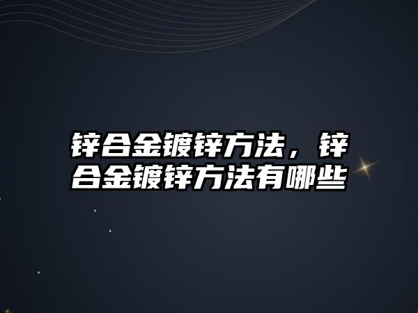 鋅合金鍍鋅方法，鋅合金鍍鋅方法有哪些