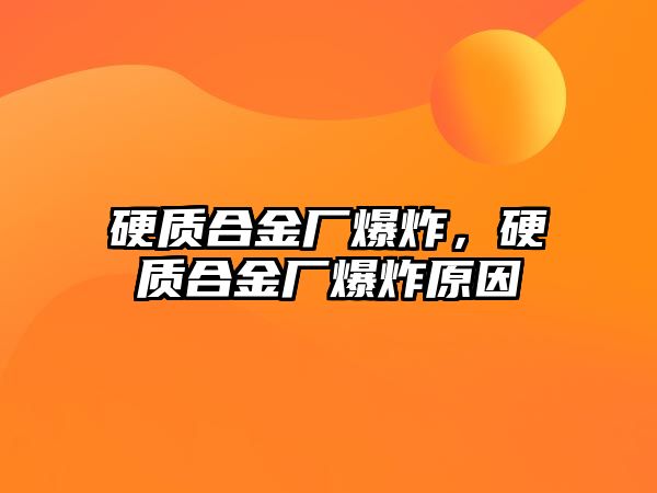 硬質(zhì)合金廠爆炸，硬質(zhì)合金廠爆炸原因