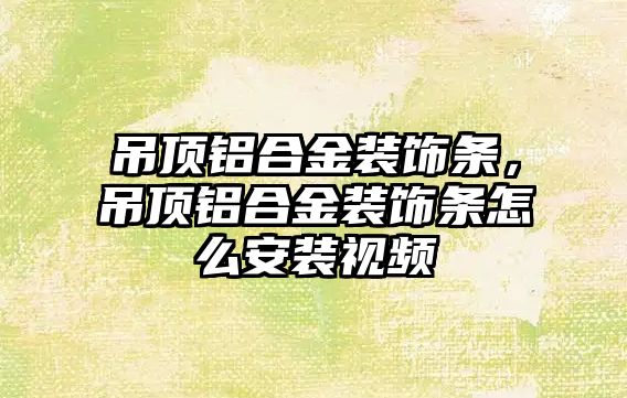 吊頂鋁合金裝飾條，吊頂鋁合金裝飾條怎么安裝視頻