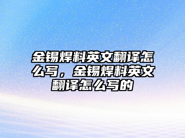 金錫焊料英文翻譯怎么寫，金錫焊料英文翻譯怎么寫的