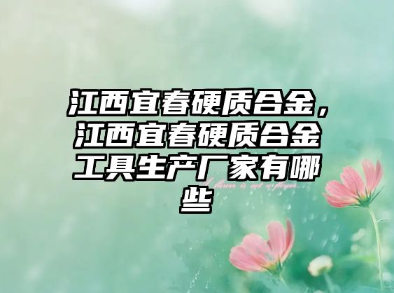 江西宜春硬質(zhì)合金，江西宜春硬質(zhì)合金工具生產(chǎn)廠家有哪些