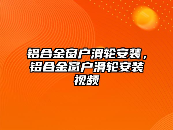 鋁合金窗戶滑輪安裝，鋁合金窗戶滑輪安裝視頻