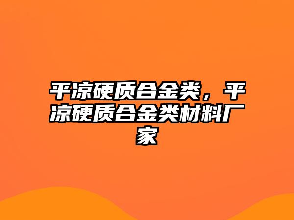 平?jīng)鲇操|(zhì)合金類，平?jīng)鲇操|(zhì)合金類材料廠家