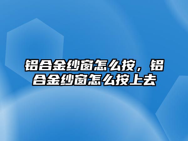 鋁合金紗窗怎么按，鋁合金紗窗怎么按上去