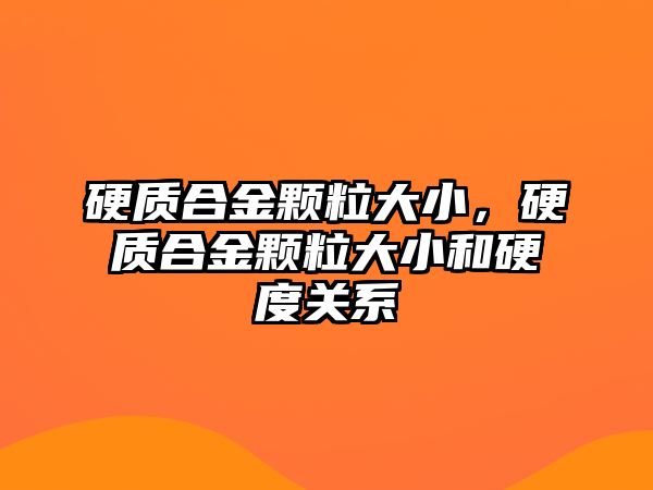 硬質(zhì)合金顆粒大小，硬質(zhì)合金顆粒大小和硬度關(guān)系