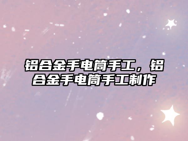 鋁合金手電筒手工，鋁合金手電筒手工制作