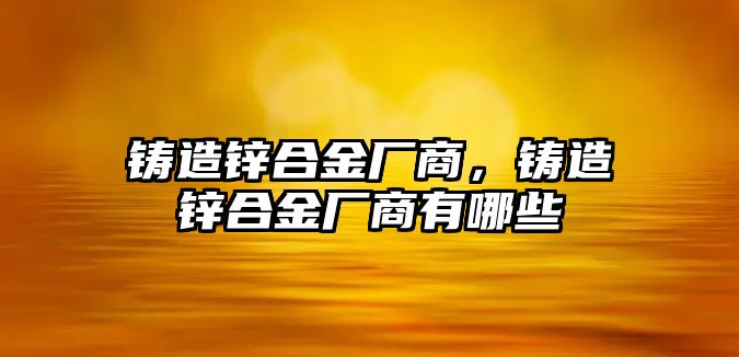 鑄造鋅合金廠商，鑄造鋅合金廠商有哪些