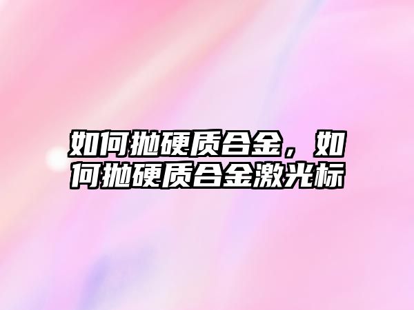 如何拋硬質(zhì)合金，如何拋硬質(zhì)合金激光標(biāo)