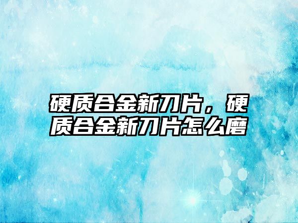 硬質(zhì)合金新刀片，硬質(zhì)合金新刀片怎么磨