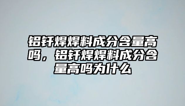 鋁釬焊焊料成分含量高嗎，鋁釬焊焊料成分含量高嗎為什么