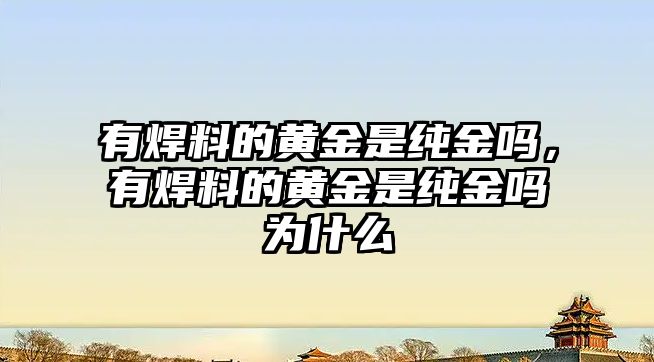 有焊料的黃金是純金嗎，有焊料的黃金是純金嗎為什么