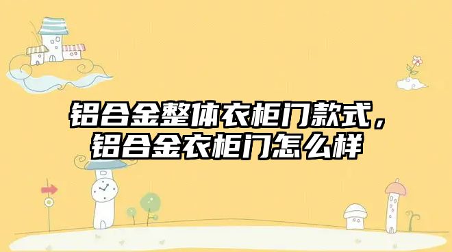 鋁合金整體衣柜門款式，鋁合金衣柜門怎么樣