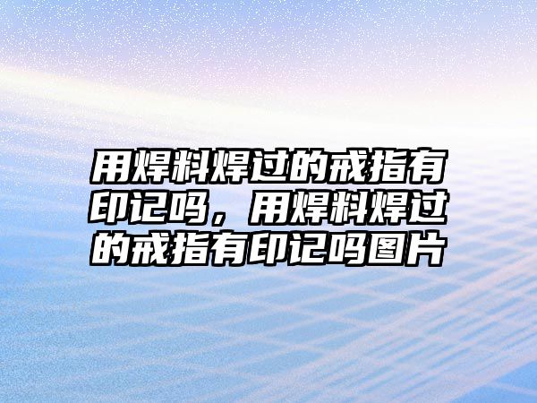 用焊料焊過的戒指有印記嗎，用焊料焊過的戒指有印記嗎圖片