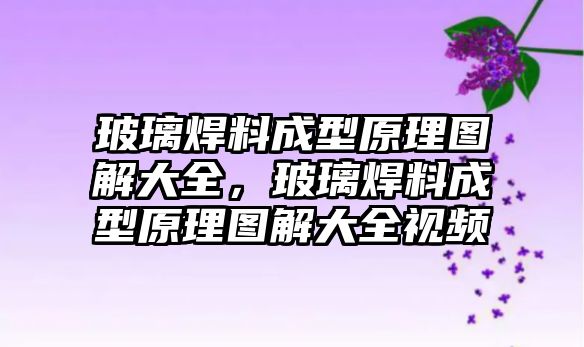 玻璃焊料成型原理圖解大全，玻璃焊料成型原理圖解大全視頻