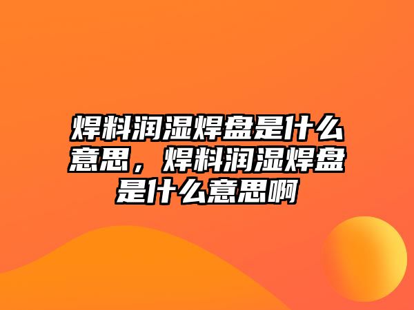 焊料潤濕焊盤是什么意思，焊料潤濕焊盤是什么意思啊