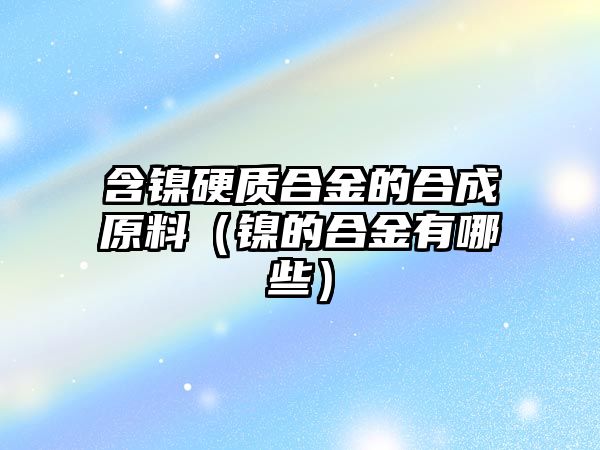 含鎳硬質合金的合成原料（鎳的合金有哪些）