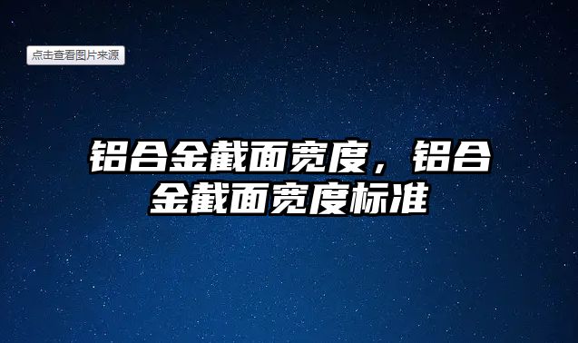 鋁合金截面寬度，鋁合金截面寬度標(biāo)準(zhǔn)