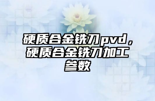 硬質(zhì)合金銑刀pvd，硬質(zhì)合金銑刀加工參數(shù)