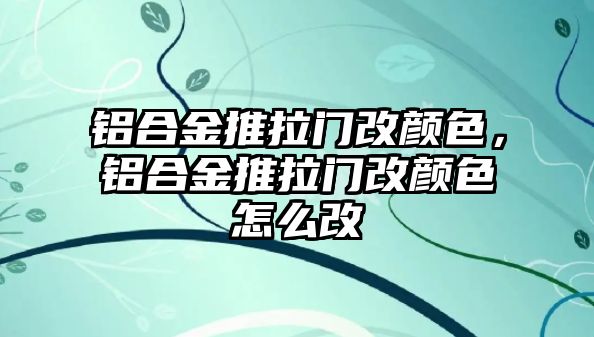 鋁合金推拉門改顏色，鋁合金推拉門改顏色怎么改