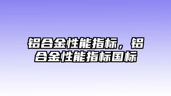 鋁合金性能指標(biāo)，鋁合金性能指標(biāo)國(guó)標(biāo)