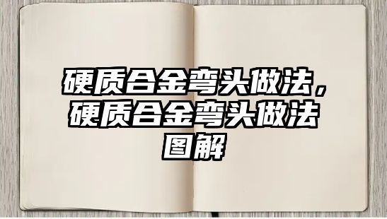 硬質(zhì)合金彎頭做法，硬質(zhì)合金彎頭做法圖解