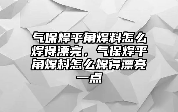 氣保焊平角焊料怎么焊得漂亮，氣保焊平角焊料怎么焊得漂亮一點(diǎn)