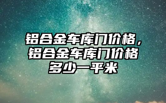 鋁合金車庫門價格，鋁合金車庫門價格多少一平米