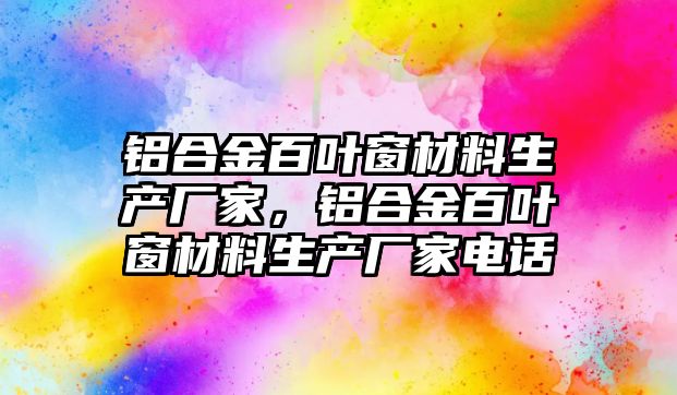 鋁合金百葉窗材料生產(chǎn)廠家，鋁合金百葉窗材料生產(chǎn)廠家電話