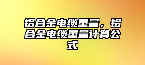 鋁合金電纜重量，鋁合金電纜重量計(jì)算公式