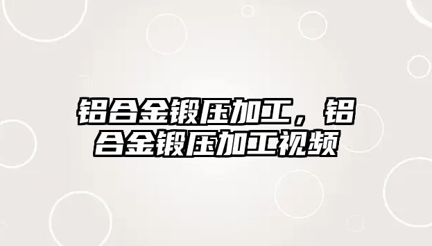 鋁合金鍛壓加工，鋁合金鍛壓加工視頻