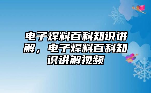 電子焊料百科知識講解，電子焊料百科知識講解視頻