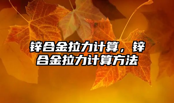 鋅合金拉力計算，鋅合金拉力計算方法