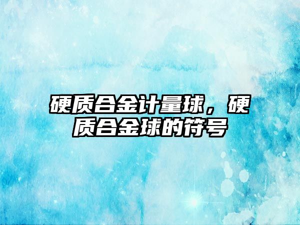 硬質(zhì)合金計量球，硬質(zhì)合金球的符號