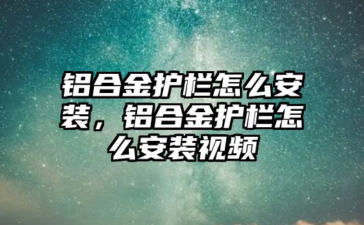 鋁合金護欄怎么安裝，鋁合金護欄怎么安裝視頻