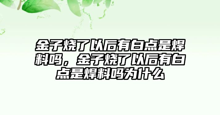 金子燒了以后有白點(diǎn)是焊料嗎，金子燒了以后有白點(diǎn)是焊料嗎為什么